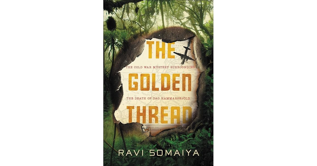 The Golden Thread: The Cold War Mystery Surrounding the Death of Dag Hammarskjöld by Ravi Somaiya